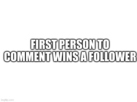 Yeah | FIRST PERSON TO COMMENT WINS A FOLLOWER | image tagged in blank white template | made w/ Imgflip meme maker