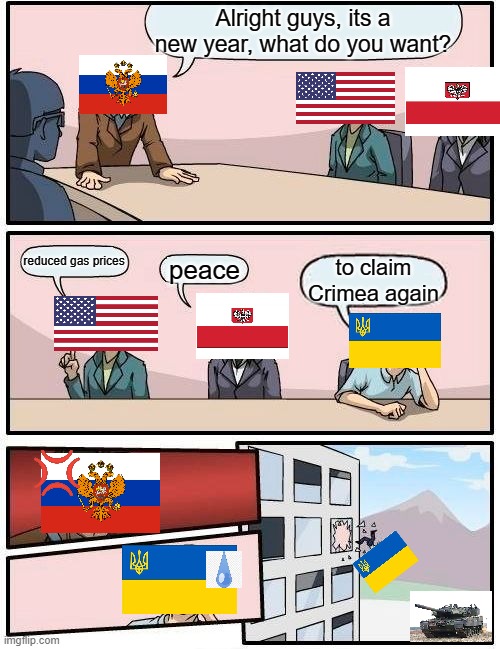 This is how it be tho | Alright guys, its a new year, what do you want? reduced gas prices; peace; to claim Crimea again | image tagged in memes,boardroom meeting suggestion | made w/ Imgflip meme maker