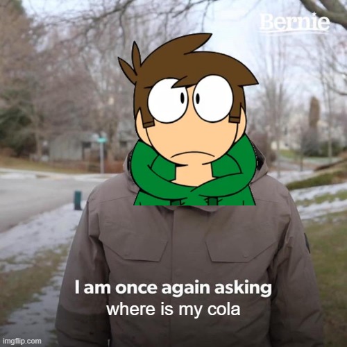 Where is my cola? | where is my cola | image tagged in eddsworld | made w/ Imgflip meme maker