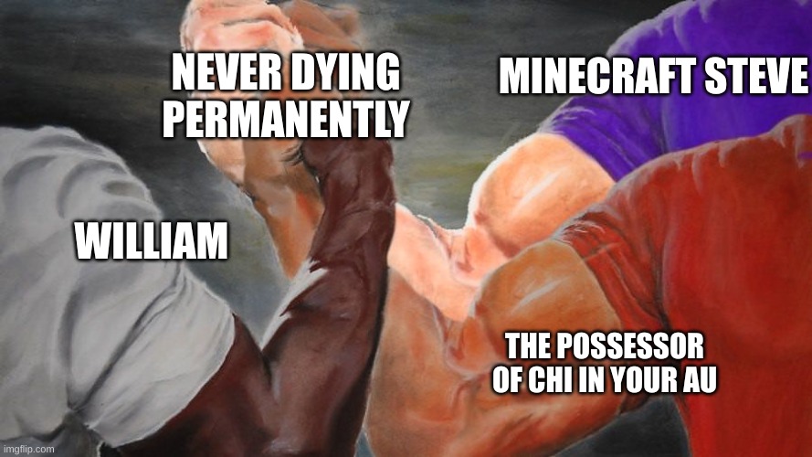 Epic Handshake Three Way | WILLIAM MINECRAFT STEVE THE POSSESSOR OF CHI IN YOUR AU NEVER DYING PERMANENTLY | image tagged in epic handshake three way | made w/ Imgflip meme maker
