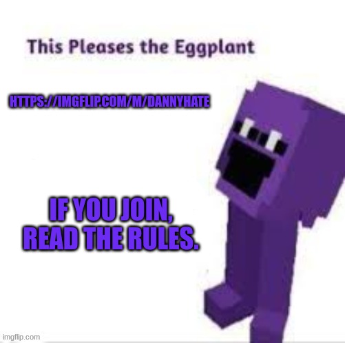 This pleases the eggplant | HTTPS://IMGFLIP.COM/M/DANNYHATE; IF YOU JOIN, READ THE RULES. | image tagged in this pleases the eggplant | made w/ Imgflip meme maker