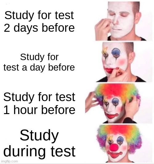 Clown Applying Makeup | Study for test 2 days before; Study for test a day before; Study for test 1 hour before; Study during test | image tagged in memes,clown applying makeup | made w/ Imgflip meme maker