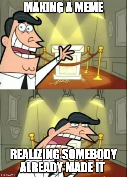 This Is Where I'd Put My Trophy If I Had One Meme | MAKING A MEME; REALIZING SOMEBODY ALREADY MADE IT | image tagged in memes,this is where i'd put my trophy if i had one | made w/ Imgflip meme maker