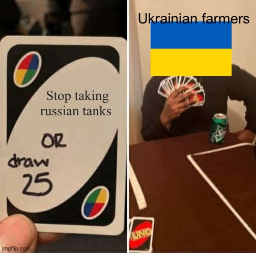 UNO Draw 25 Cards Meme | Ukrainian farmers; Stop taking russian tanks | image tagged in memes,uno draw 25 cards | made w/ Imgflip meme maker
