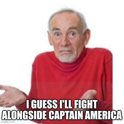I guess ill die | I GUESS I'LL FIGHT ALONGSIDE CAPTAIN AMERICA | image tagged in i guess ill die | made w/ Imgflip meme maker
