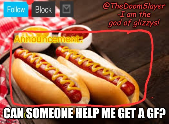 hi | CAN SOMEONE HELP ME GET A GF? | image tagged in glizzy | made w/ Imgflip meme maker