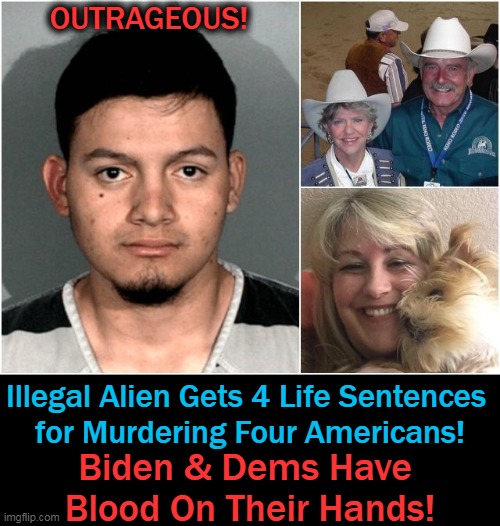 Puppet POTUS Should Be Impeached For Not Protecting Americans! Now Taxpayers Pay to Feed & House This Killer! | OUTRAGEOUS! Illegal Alien Gets 4 Life Sentences 
for Murdering Four Americans! Biden & Dems Have 
Blood On Their Hands! | image tagged in politics,joe biden,democrats,criminals,illegal aliens,americans last | made w/ Imgflip meme maker