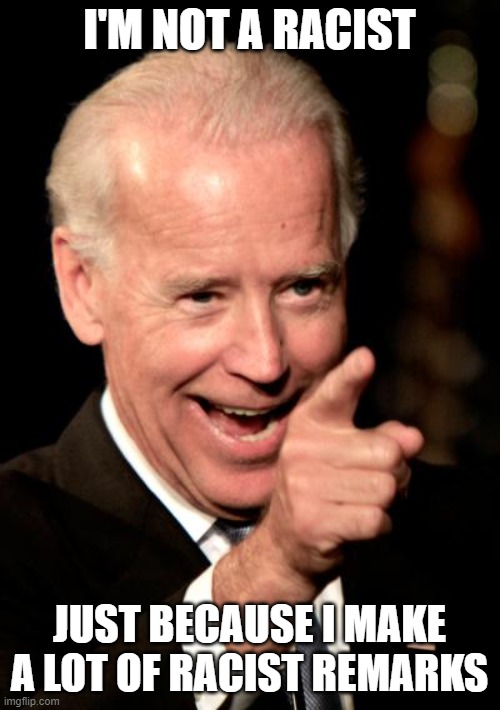 Joe Biden, Racist Idiot | I'M NOT A RACIST; JUST BECAUSE I MAKE A LOT OF RACIST REMARKS | image tagged in memes,smilin biden | made w/ Imgflip meme maker