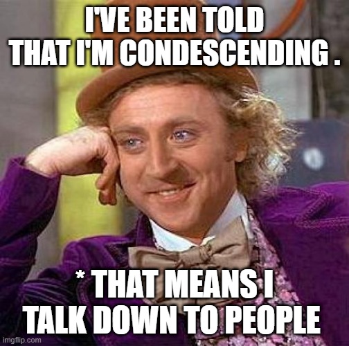 Creepy Condescending Wonka Meme | I'VE BEEN TOLD THAT I'M CONDESCENDING . * THAT MEANS I TALK DOWN TO PEOPLE | image tagged in memes,creepy condescending wonka | made w/ Imgflip meme maker