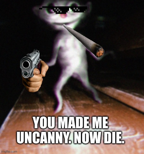 Nurpo | YOU MADE ME UNCANNY. NOW DIE. | image tagged in nurpo | made w/ Imgflip meme maker