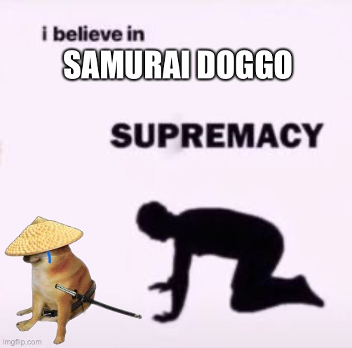 I believe in supremacy | SAMURAI DOGGO | image tagged in i believe in supremacy | made w/ Imgflip meme maker