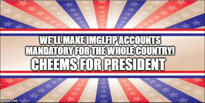 Vote for cheems! | WE'LL MAKE IMGLFIP ACCOUNTS MANDATORY FOR THE WHOLE COUNTRY! CHEEMS FOR PRESIDENT | image tagged in presidential campaign sign,vote,for,cheems | made w/ Imgflip meme maker
