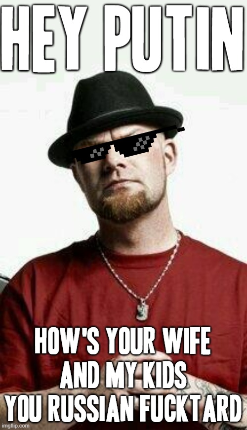 How's your wife and my kids Putin u fucktard | HEY PUTIN; HOW'S YOUR WIFE AND MY KIDS YOU RUSSIAN FUCKTARD | image tagged in ivan moody,memes,putin,how's your wife and my kids,fucktard,savage memes | made w/ Imgflip meme maker