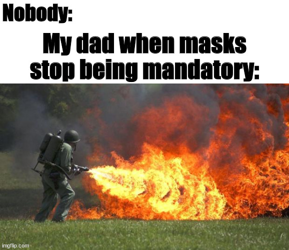 He hates masks worn inside the house more than anything |  Nobody:; My dad when masks stop being mandatory: | image tagged in flamethrower | made w/ Imgflip meme maker