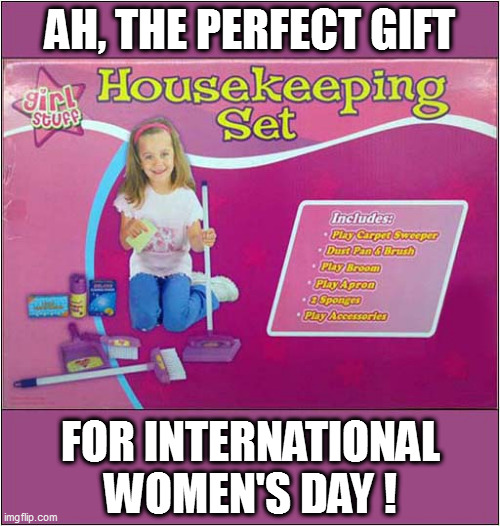 To Make You Smile - Or Scream ! | AH, THE PERFECT GIFT; FOR INTERNATIONAL WOMEN'S DAY ! | image tagged in international women's day,gifts,dark humour | made w/ Imgflip meme maker