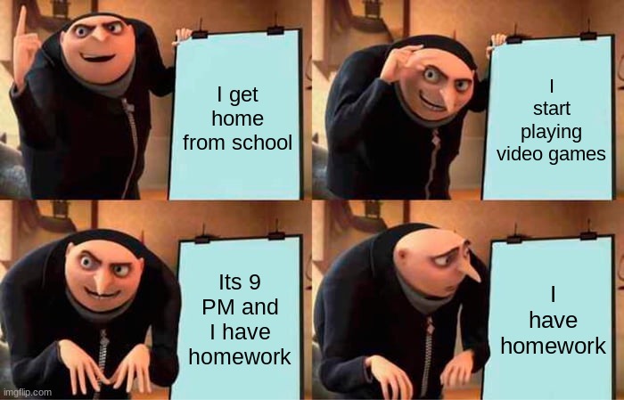 Gru's Plan Meme | I get home from school; I start playing video games; Its 9 PM and I have homework; I have homework | image tagged in memes,gru's plan | made w/ Imgflip meme maker