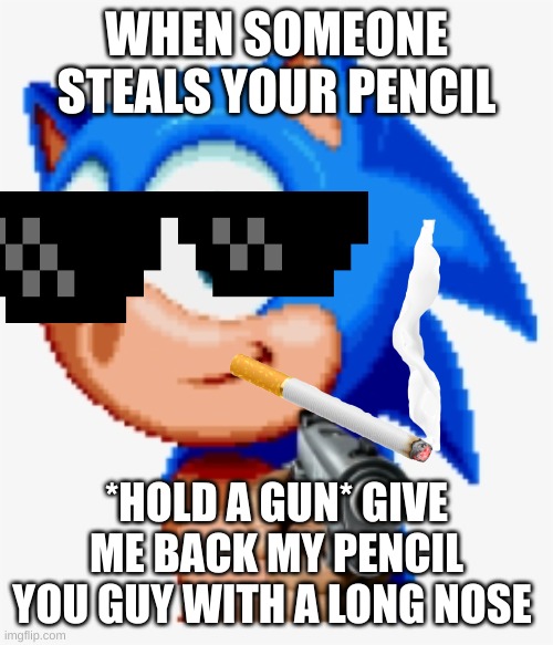 I need pecil next time | WHEN SOMEONE STEALS YOUR PENCIL; *HOLD A GUN* GIVE ME BACK MY PENCIL YOU GUY WITH A LONG NOSE | image tagged in sonic gun pointed | made w/ Imgflip meme maker