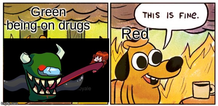 This Is Fine Meme | Green being on drugs; Red | image tagged in memes,this is fine | made w/ Imgflip meme maker
