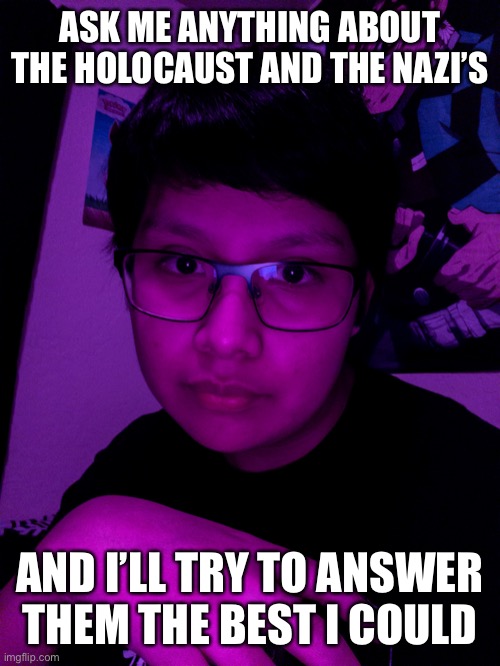 Jummy but he’s the Purple Guy | ASK ME ANYTHING ABOUT THE HOLOCAUST AND THE NAZI’S; AND I’LL TRY TO ANSWER THEM THE BEST I COULD | image tagged in jummy but he s the purple guy | made w/ Imgflip meme maker