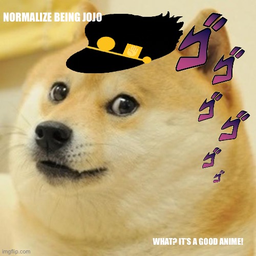 Doge | NORMALIZE BEING JOJO; WHAT? IT’S A GOOD ANIME! | image tagged in memes,doge,jojo,normalize | made w/ Imgflip meme maker