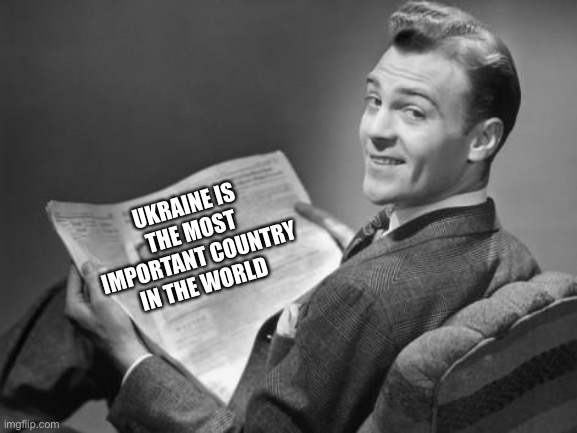 Ukraine | UKRAINE IS THE MOST IMPORTANT COUNTRY IN THE WORLD | image tagged in 50's newspaper,ukraine,russia | made w/ Imgflip meme maker