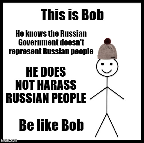 BE LIKE BOB! | This is Bob; He knows the Russian Government doesn't represent Russian people; HE DOES NOT HARASS RUSSIAN PEOPLE; Be like Bob | image tagged in this is bob,be like bob,russia | made w/ Imgflip meme maker