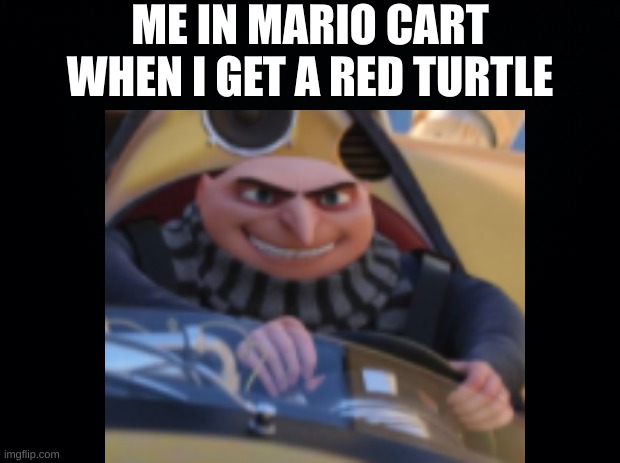 GRU GO BROOM BROOM | ME IN MARIO CART WHEN I GET A RED TURTLE | image tagged in turtle,speed,gru's car | made w/ Imgflip meme maker