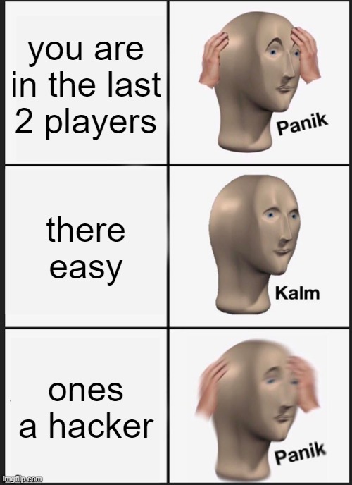 Panik Kalm Panik Meme | you are in the last 2 players; there easy; ones a hacker | image tagged in memes,panik kalm panik | made w/ Imgflip meme maker