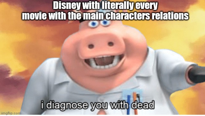 Nobody is safe | Disney with literally every movie with the main characters relations | image tagged in i diagnose you with dead | made w/ Imgflip meme maker
