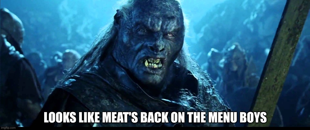 Looks like meat's back on the menu, boys! | LOOKS LIKE MEAT'S BACK ON THE MENU BOYS | image tagged in looks like meat's back on the menu boys | made w/ Imgflip meme maker