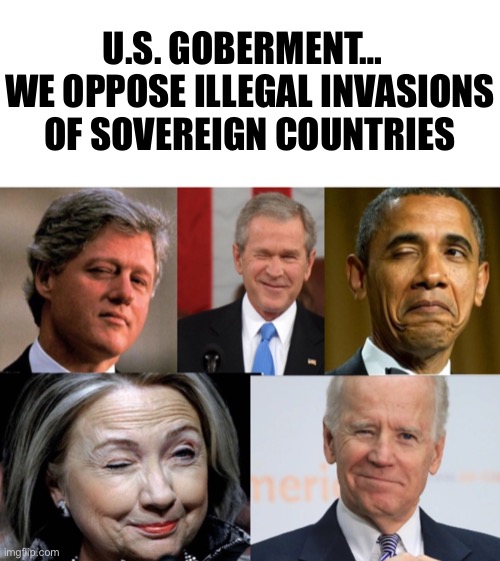 U.S. Goberment: We Oppose Illegal Invasions Of Sovereign Countries … WINK WINK!!! | U.S. GOBERMENT…   WE OPPOSE ILLEGAL INVASIONS OF SOVEREIGN COUNTRIES | image tagged in political,world war 3,ukraine,russia,meme,oil | made w/ Imgflip meme maker