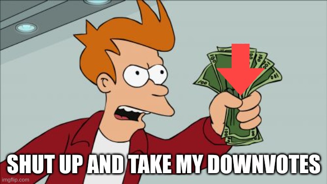 Shut Up And Take My Money Fry Meme | SHUT UP AND TAKE MY DOWNVOTES | image tagged in memes,shut up and take my money fry | made w/ Imgflip meme maker