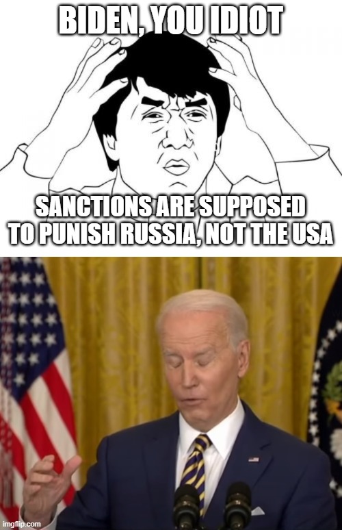 BIDEN, YOU IDIOT; SANCTIONS ARE SUPPOSED TO PUNISH RUSSIA, NOT THE USA | image tagged in memes,jackie chan wtf,no brain biden duhhh | made w/ Imgflip meme maker