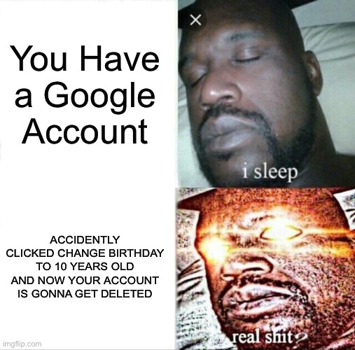 Shaq Is Pissed At Google | You Have a Google Account; ACCIDENTLY CLICKED CHANGE BIRTHDAY TO 10 YEARS OLD AND NOW YOUR ACCOUNT IS GONNA GET DELETED | image tagged in memes,sleeping shaq | made w/ Imgflip meme maker