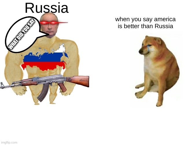 when you say Russia is not good | Russia; when you say america is better than Russia; WHAT DID YOU SAY | image tagged in memes,buff doge vs cheems | made w/ Imgflip meme maker