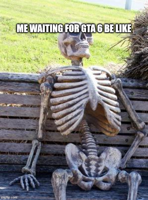 Waiting Skeleton | ME WAITING FOR GTA 6 BE LIKE | image tagged in memes,waiting skeleton | made w/ Imgflip meme maker
