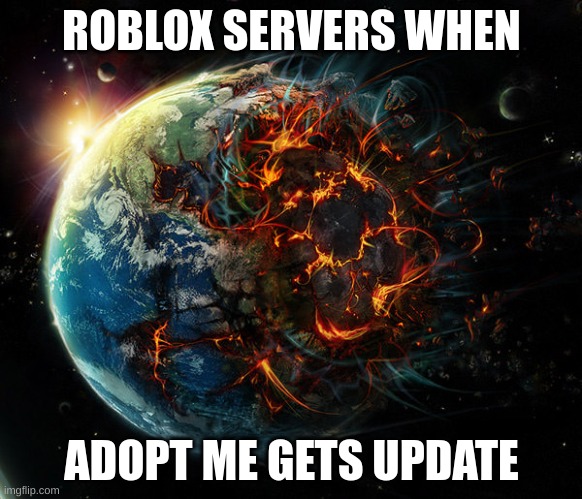 its true tho | ROBLOX SERVERS WHEN; ADOPT ME GETS UPDATE | image tagged in it is the end of the world as we know it | made w/ Imgflip meme maker