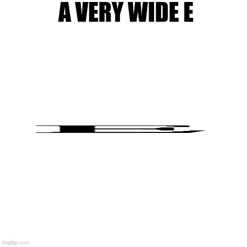 Blank Transparent Square | A VERY WIDE E | image tagged in memes,blank transparent square | made w/ Imgflip meme maker