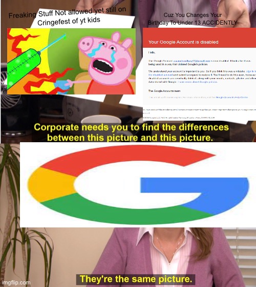 Youtube be like | Freaking Stuff Not allowed yet still on
 Cringefest of yt kids; Cuz You Changes Your Birthday To Under 13 ACCIDENTLY | image tagged in memes,they're the same picture,youtubebelike | made w/ Imgflip meme maker