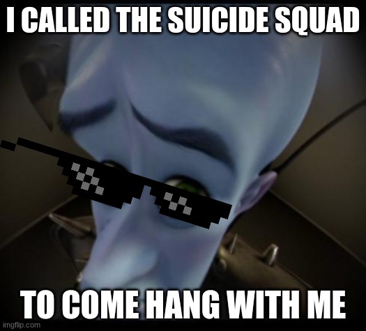 come "hang" with me | I CALLED THE SUICIDE SQUAD; TO COME HANG WITH ME | image tagged in no bitches | made w/ Imgflip meme maker