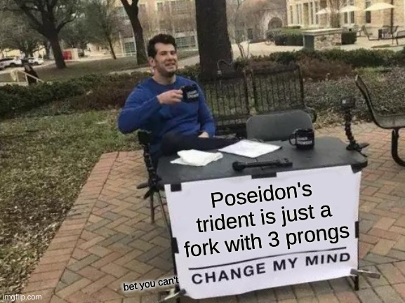 Change My Mind | Poseidon's trident is just a fork with 3 prongs; bet you can't | image tagged in memes,change my mind | made w/ Imgflip meme maker
