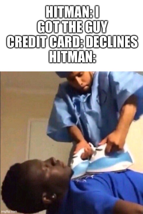 Hitmanchan | HITMAN: I GOT THE GUY
CREDIT CARD: DECLINES
HITMAN: | image tagged in reviving,laugh,memes | made w/ Imgflip meme maker