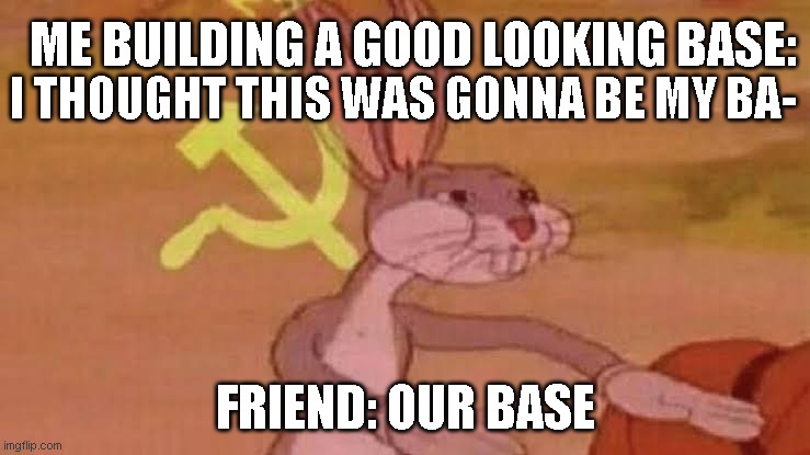 Terraria - Being a decent builder gets punished | ME BUILDING A GOOD LOOKING BASE:; I THOUGHT THIS WAS GONNA BE MY BA-; FRIEND: OUR BASE | image tagged in soviet bugs bunny,terraria | made w/ Imgflip meme maker