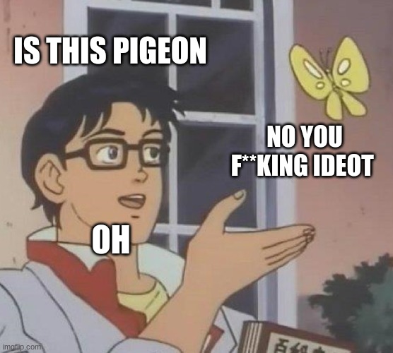 Is This A Pigeon Meme | IS THIS PIGEON; NO YOU F**KING IDEOT; OH | image tagged in memes,is this a pigeon | made w/ Imgflip meme maker