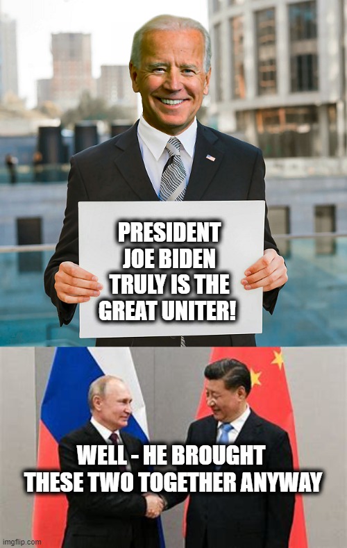 Finally - An Accomplishment? | PRESIDENT JOE BIDEN TRULY IS THE GREAT UNITER! WELL - HE BROUGHT 
THESE TWO TOGETHER ANYWAY | image tagged in joe biden,xi and puttin,uniter,divider | made w/ Imgflip meme maker