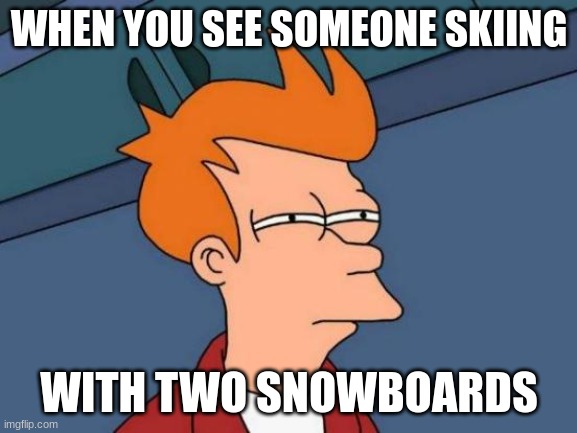 Futurama Fry Meme | WHEN YOU SEE SOMEONE SKIING; WITH TWO SNOWBOARDS | image tagged in memes,futurama fry,skiing,ridiculous | made w/ Imgflip meme maker