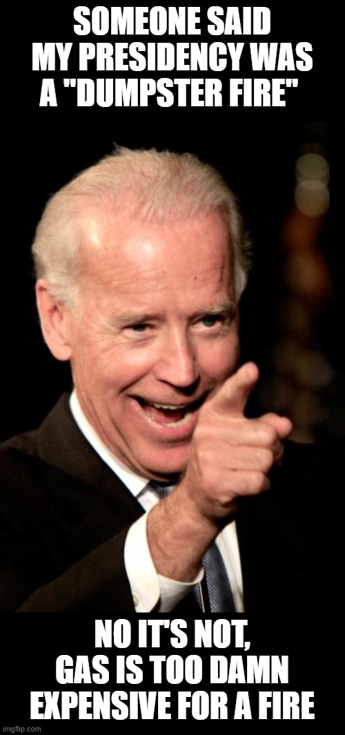 No Oil on this dipstick | SOMEONE SAID MY PRESIDENCY WAS A "DUMPSTER FIRE"; NO IT'S NOT, GAS IS TOO DAMN EXPENSIVE FOR A FIRE | image tagged in memes,smilin biden | made w/ Imgflip meme maker