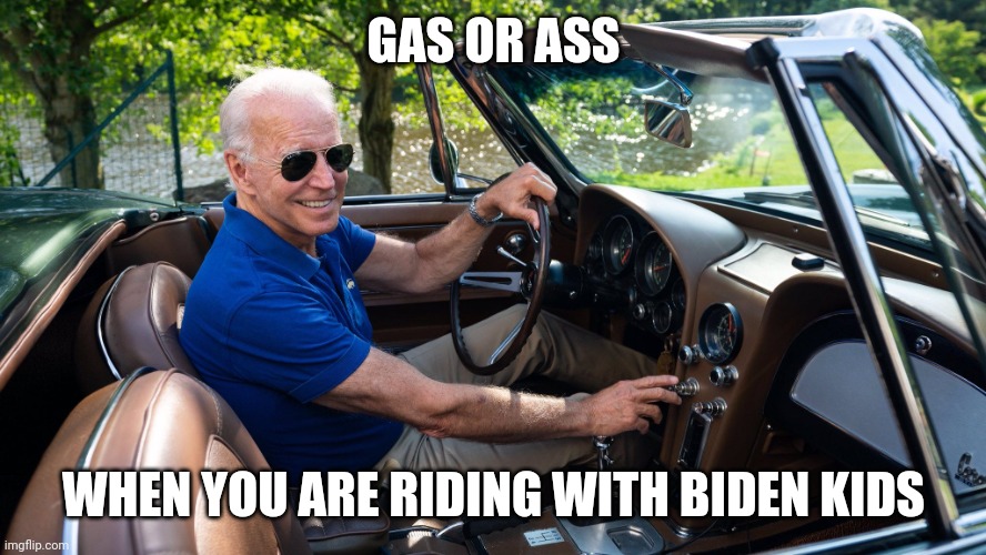 ridin with Biden | GAS OR ASS WHEN YOU ARE RIDING WITH BIDEN KIDS | image tagged in ridin with biden | made w/ Imgflip meme maker