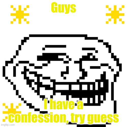 MY meme template | Guys; I have a confession, try guess | image tagged in my meme template | made w/ Imgflip meme maker