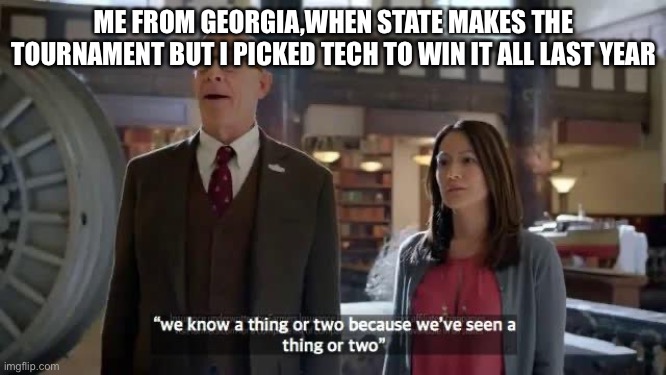 We know a thing or two because we've seen a thing or two | ME FROM GEORGIA,WHEN STATE MAKES THE TOURNAMENT BUT I PICKED TECH TO WIN IT ALL LAST YEAR | image tagged in we know a thing or two because we've seen a thing or two | made w/ Imgflip meme maker
